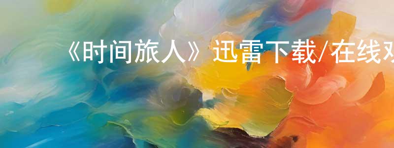 安东梅的动漫综艺大全,《时间旅人》迅雷下载/在线观看-魔幻科幻-美剧天堂